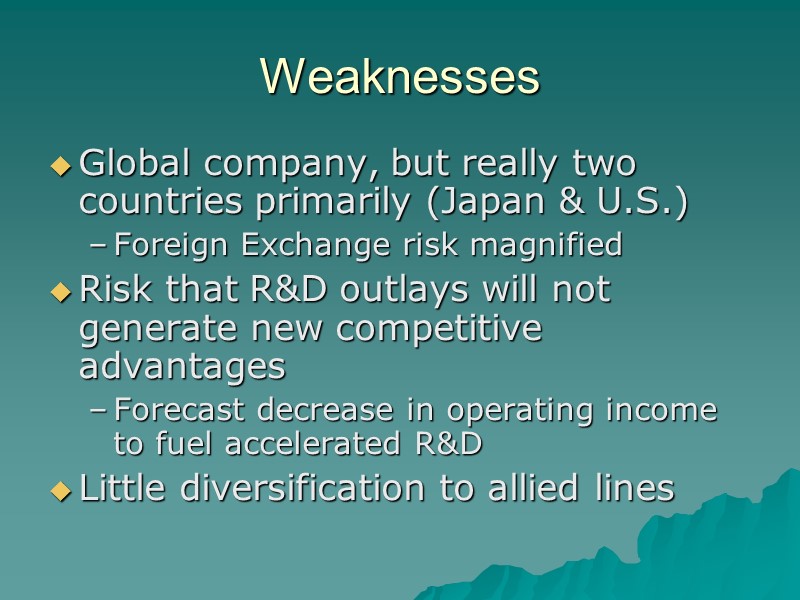 Weaknesses Global company, but really two countries primarily (Japan & U.S.) Foreign Exchange risk